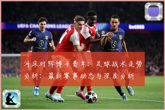 河床对阵博卡青年：足球战术走势分析：最新赛事动态与深度分析