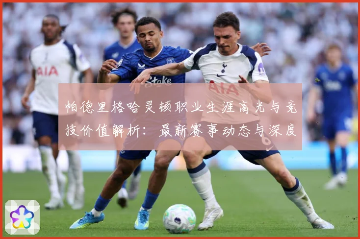 帕德里格哈灵顿职业生涯高光与竞技价值解析：最新赛事动态与深度分析