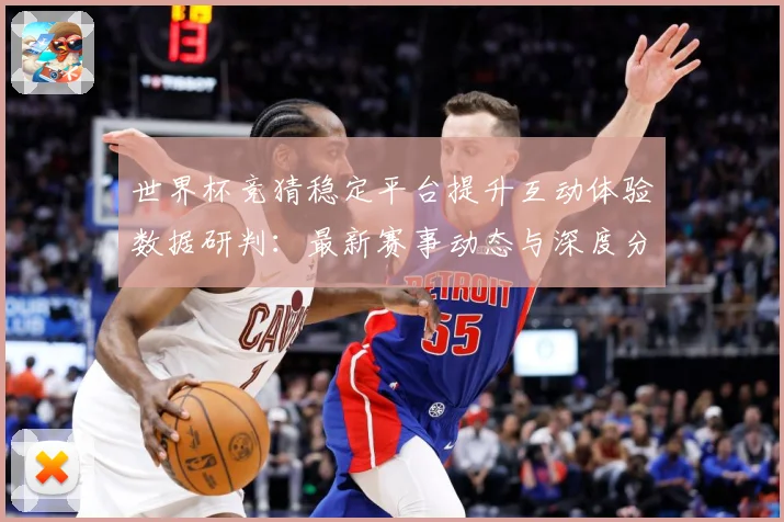 世界杯竞猜稳定平台提升互动体验数据研判：最新赛事动态与深度分析