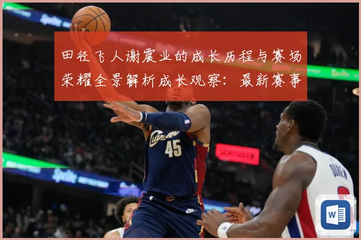 田径飞人谢震业的成长历程与赛场荣耀全景解析成长观察：最新赛事动态与深度分析