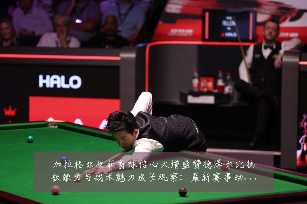 加拉格尔收获首球信心大增盛赞德泽尔比执教能力与战术魅力成长观察：最新赛事动态与深度分析