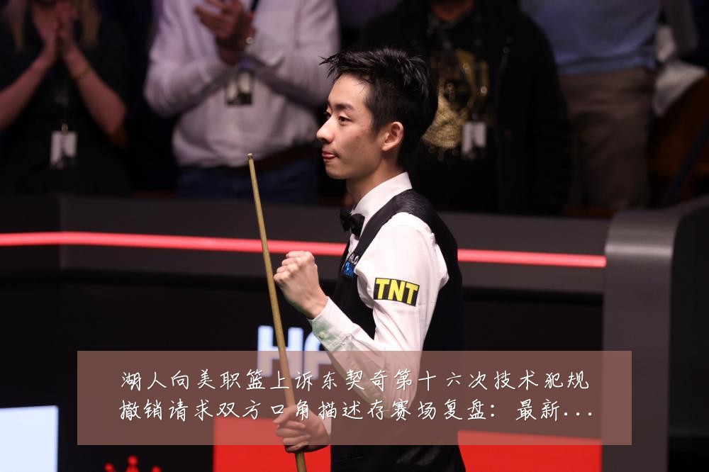 湖人向美职篮上诉东契奇第十六次技术犯规撤销请求双方口角描述存赛场复盘：最新赛事动态与深度分析